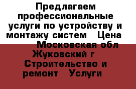 Предлагаем профессиональные услуги по устройству и монтажу систем › Цена ­ 1 000 - Московская обл., Жуковский г. Строительство и ремонт » Услуги   